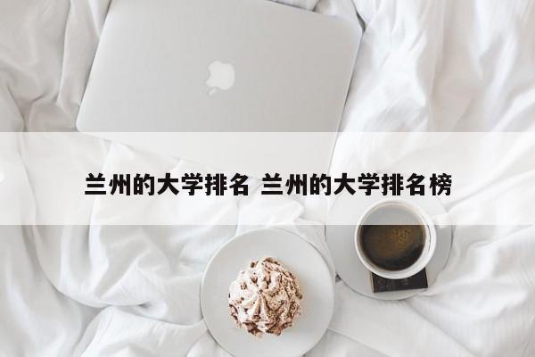 兰州的大学排名 兰州的大学排名榜