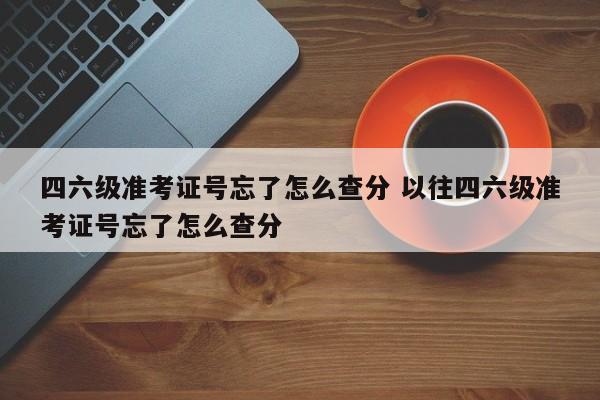 四六级准考证号忘了怎么查分 以往四六级准考证号忘了怎么查分