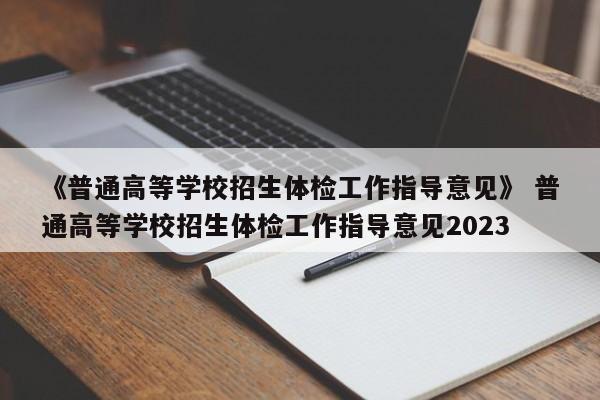 《普通高等学校招生体检工作指导意见》 普通高等学校招生体检工作指导意见2023