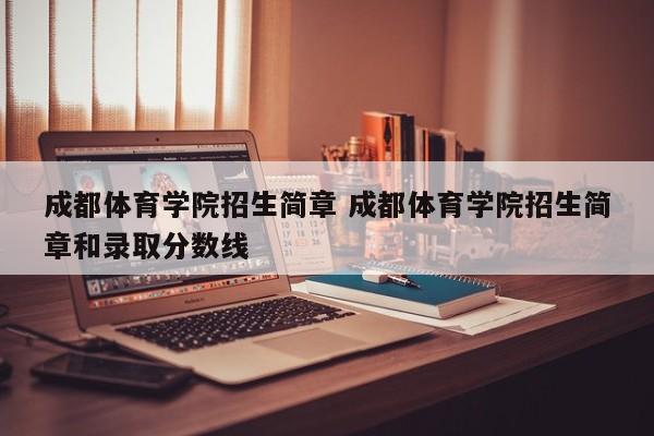 成都体育学院招生简章 成都体育学院招生简章和录取分数线