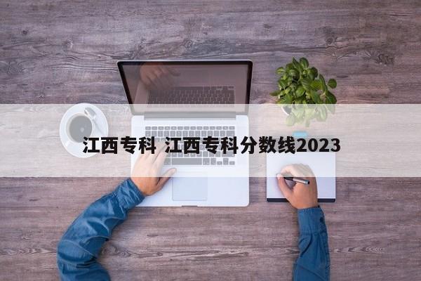 江西专科 江西专科分数线2023