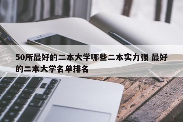 50所最好的二本大学哪些二本实力强 最好的二本大学名单排名