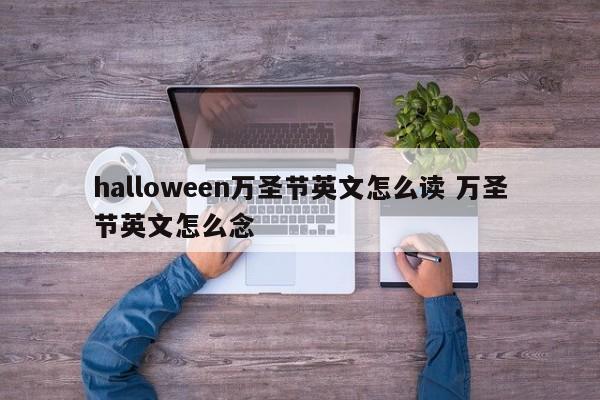 halloween万圣节英文怎么读 万圣节英文怎么念