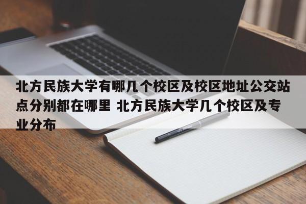 北方民族大学有哪几个校区及校区地址公交站点分别都在哪里 北方民族大学几个校区及专业分布