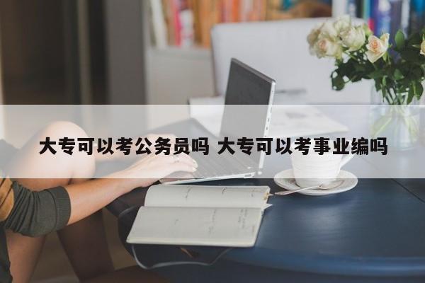 大专可以考公务员吗 大专可以考事业编吗