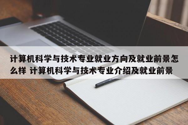 计算机科学与技术专业就业方向及就业前景怎么样 计算机科学与技术专业介绍及就业前景