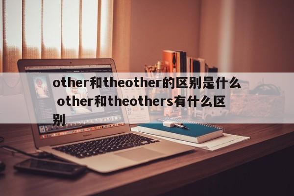 other和theother的区别是什么 other和theothers有什么区别