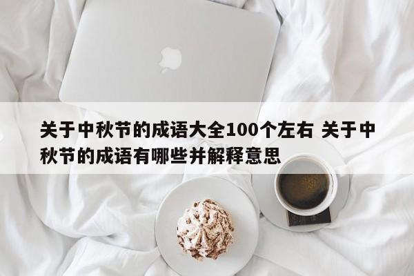 关于中秋节的成语大全100个左右 关于中秋节的成语有哪些并解释意思