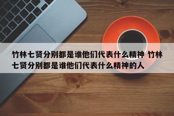 竹林七贤分别都是谁他们代表什么精神 竹林七贤分别都是谁他们代表什么精神的人