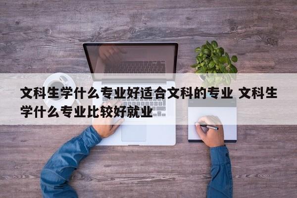 文科生学什么专业好适合文科的专业 文科生学什么专业比较好就业