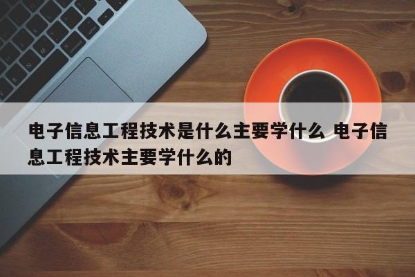 电子信息工程技术是什么主要学什么 电子信息工程技术主要学什么的