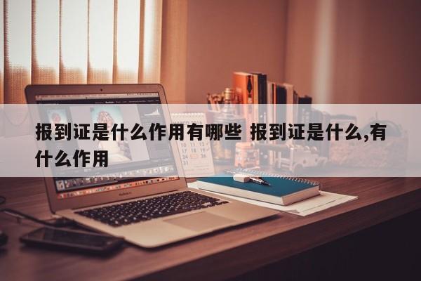 报到证是什么作用有哪些 报到证是什么,有什么作用