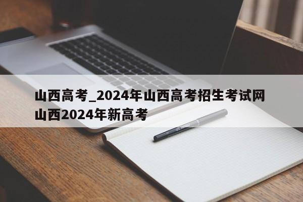 山西高考_2024年山西高考招生考试网 山西2024年新高考