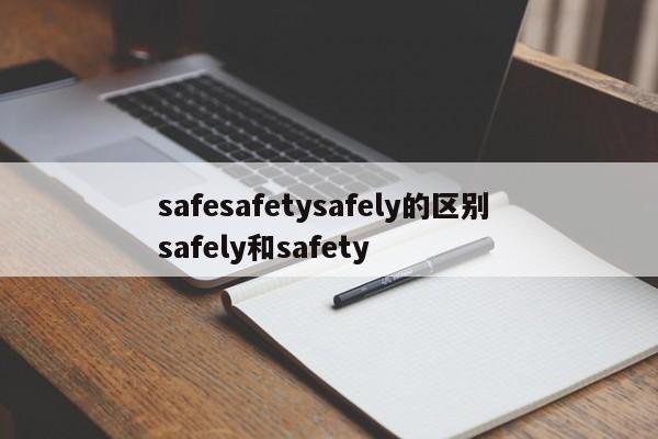 safesafetysafely的区别 safely和safety