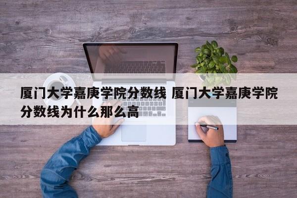 厦门大学嘉庚学院分数线 厦门大学嘉庚学院分数线为什么那么高