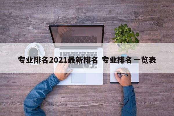 专业排名2021最新排名 专业排名一览表