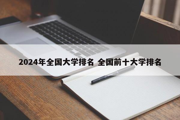 2024年全国大学排名 全国前十大学排名