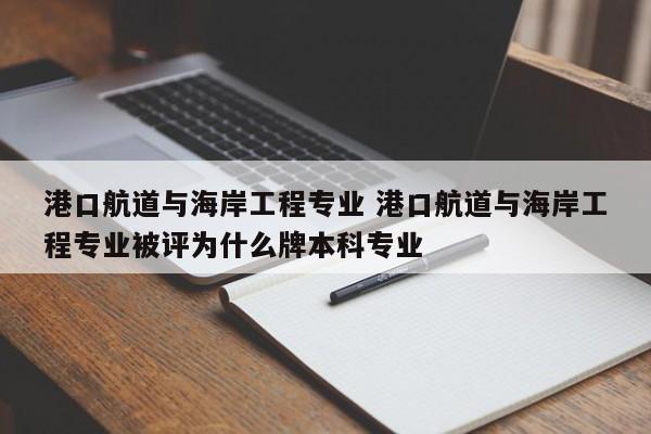 港口航道与海岸工程专业 港口航道与海岸工程专业被评为什么牌本科专业