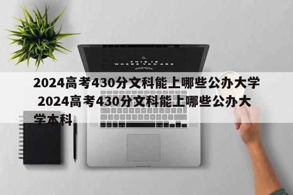 2024高考430分文科能上哪些公办大学 2024高考430分文科能上哪些公办大学本科