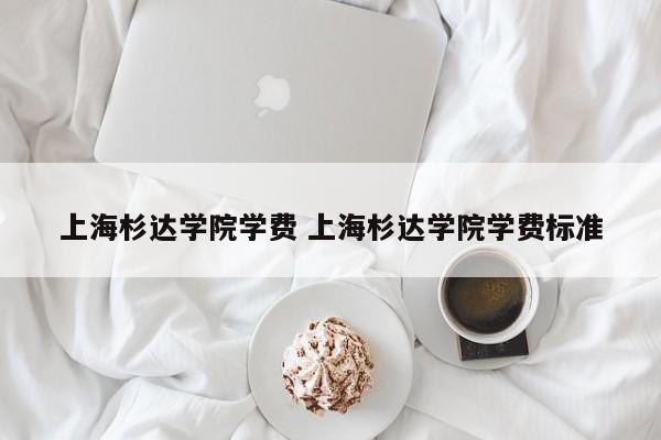 上海杉达学院学费 上海杉达学院学费标准