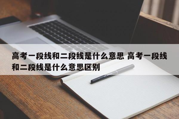 高考一段线和二段线是什么意思 高考一段线和二段线是什么意思区别