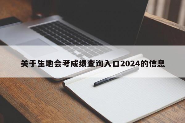 关于生地会考成绩查询入口2024的信息