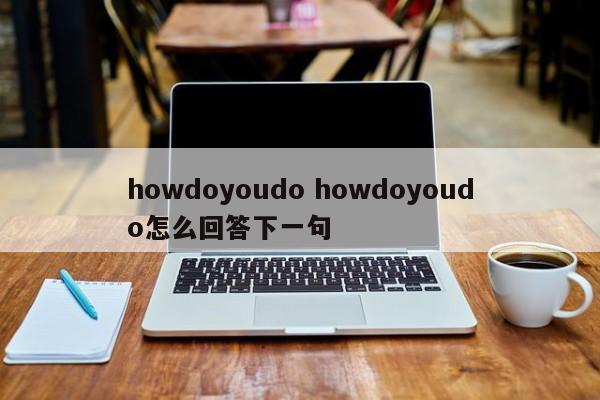 howdoyoudo howdoyoudo怎么回答下一句