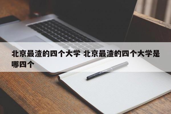 北京最渣的四个大学 北京最渣的四个大学是哪四个