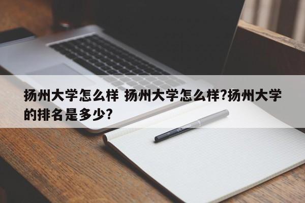 扬州大学怎么样 扬州大学怎么样?扬州大学的排名是多少?