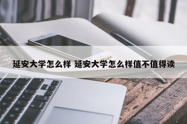 延安大学怎么样 延安大学怎么样值不值得读