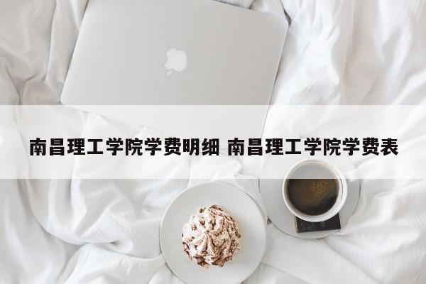 南昌理工学院学费明细 南昌理工学院学费表