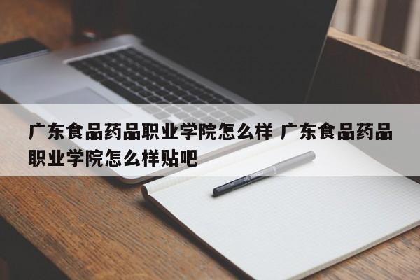 广东食品药品职业学院怎么样 广东食品药品职业学院怎么样贴吧