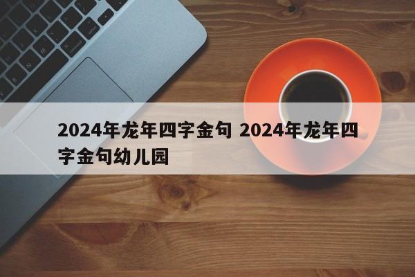 2024年龙年四字金句 2024年龙年四字金句幼儿园