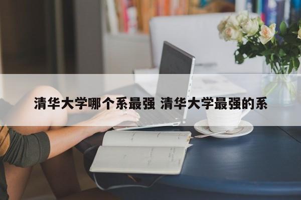 清华大学哪个系最强 清华大学最强的系