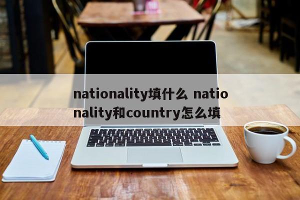 nationality填什么 nationality和country怎么填