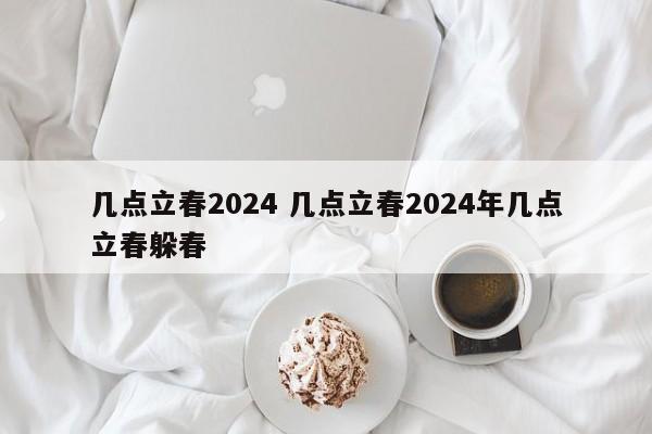 几点立春2024 几点立春2024年几点立春躲春