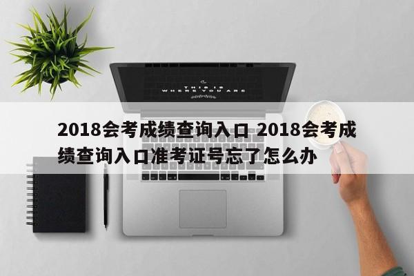 2018会考成绩查询入口 2018会考成绩查询入口准考证号忘了怎么办