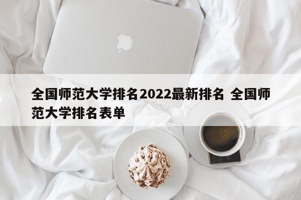 全国师范大学排名2022最新排名 全国师范大学排名表单