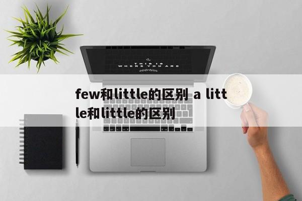 few和little的区别 a little和little的区别