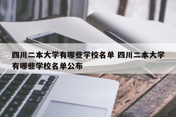 四川二本大学有哪些学校名单 四川二本大学有哪些学校名单公布