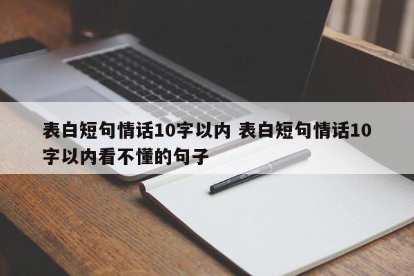 表白短句情话10字以内 表白短句情话10字以内看不懂的句子