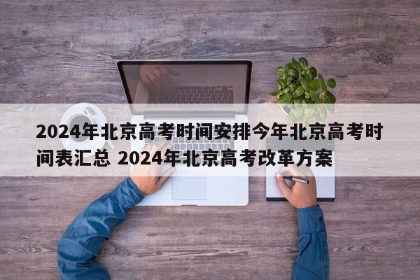 2024年北京高考时间安排今年北京高考时间表汇总 2024年北京高考改革方案