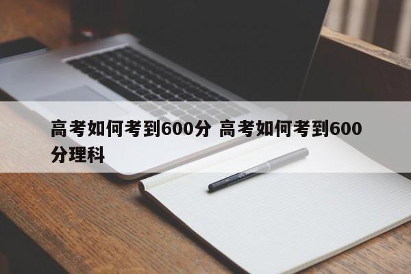 高考如何考到600分 高考如何考到600分理科