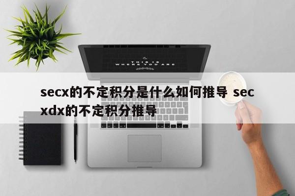 secx的不定积分是什么如何推导 secxdx的不定积分推导