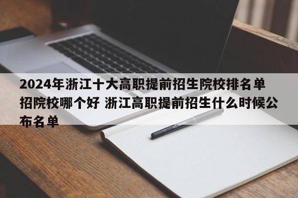 2024年浙江十大高职提前招生院校排名单招院校哪个好 浙江高职提前招生什么时候公布名单