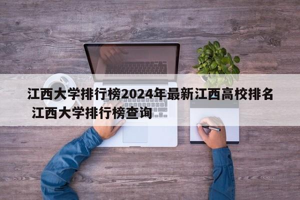 江西大学排行榜2024年最新江西高校排名 江西大学排行榜查询