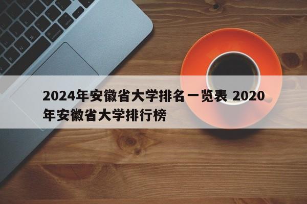 2024年安徽省大学排名一览表 2020年安徽省大学排行榜