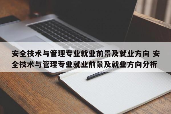 安全技术与管理专业就业前景及就业方向 安全技术与管理专业就业前景及就业方向分析