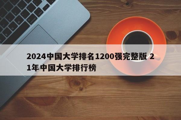 2024中国大学排名1200强完整版 21年中国大学排行榜