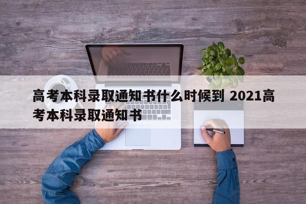 高考本科录取通知书什么时候到 2021高考本科录取通知书